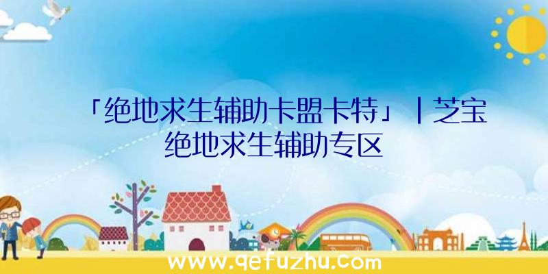 「绝地求生辅助卡盟卡特」|芝宝绝地求生辅助专区